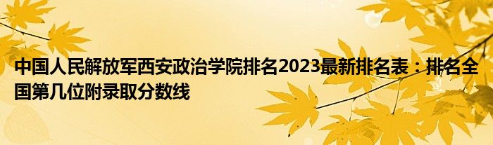 中国人民解放军西安政治学院排名2023最新排名表：排名全国第几位附录取分数线