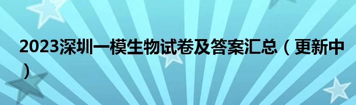 2023深圳一模生物试卷及答案汇总（更新中）