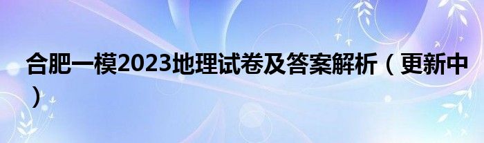 合肥一模2023地理试卷及答案解析（更新中）