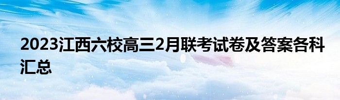 2023江西六校高三2月联考试卷及答案各科汇总