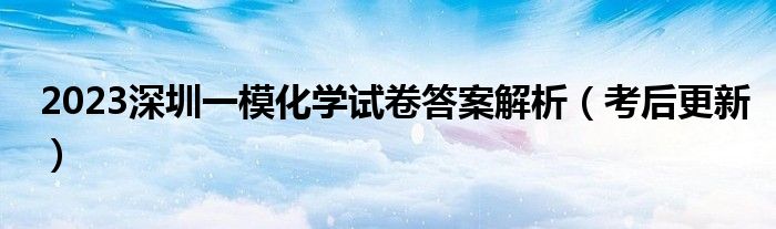 2023深圳一模化学试卷答案解析（考后更新）