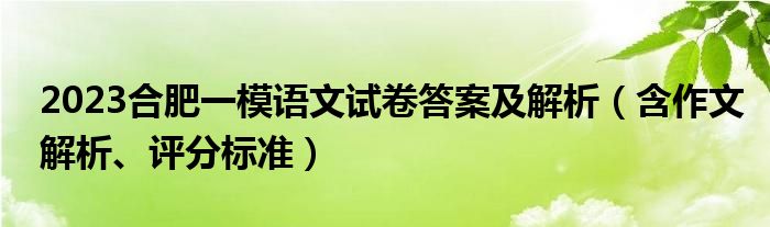 2023合肥一模语文试卷答案及解析（含作文解析、评分标准）