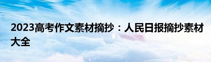 2023高考作文素材摘抄：人民日报摘抄素材大全