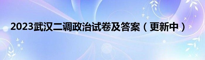 2023武汉二调政治试卷及答案（更新中）