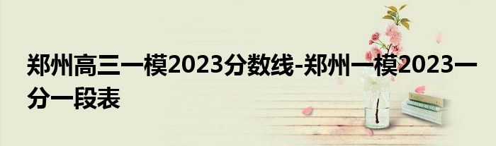 郑州高三一模2023分数线-郑州一模2023一分一段表