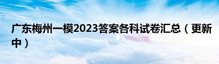 广东梅州一模2023答案各科试卷汇总（更新中）