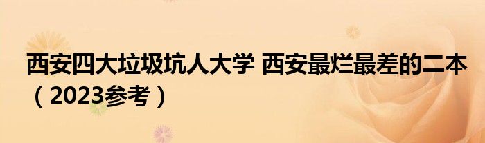 西安四大垃圾坑人大学 西安最烂最差的二本（2023参考）