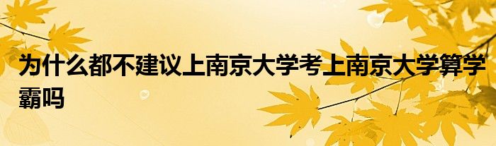 为什么都不建议上南京大学考上南京大学算学霸吗