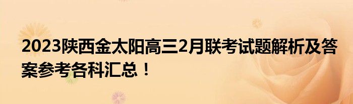 2023陕西金太阳高三2月联考试题解析及答案参考各科汇总！