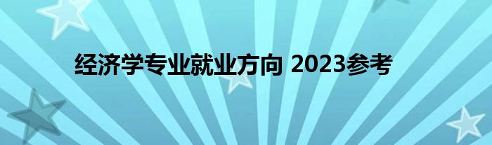 经济学专业就业方向 2023参考