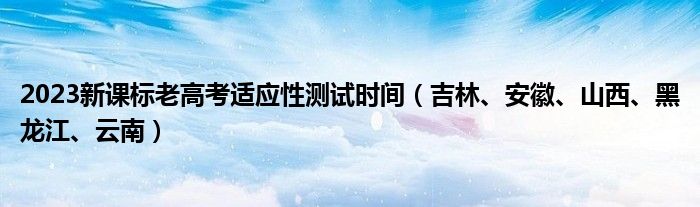 2023新课标老高考适应性测试时间（吉林、安徽、山西、黑龙江、云南）