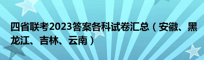 四省联考2023答案各科试卷汇总（安徽、黑龙江、吉林、云南）