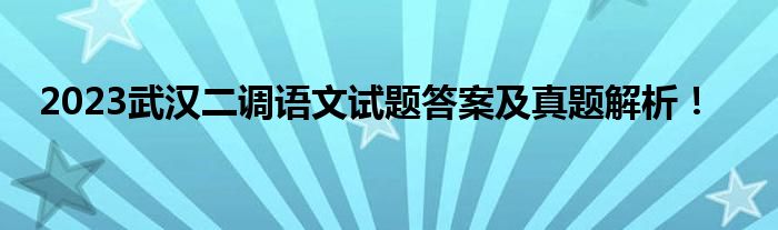 2023武汉二调语文试题答案及真题解析！