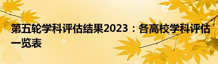 第五轮学科评估结果2023：各高校学科评估一览表