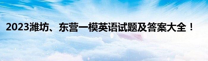 2023潍坊、东营一模英语试题及答案大全！