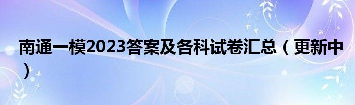 南通一模2023答案及各科试卷汇总（更新中）