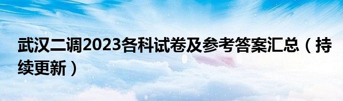 武汉二调2023各科试卷及参考答案汇总（持续更新）