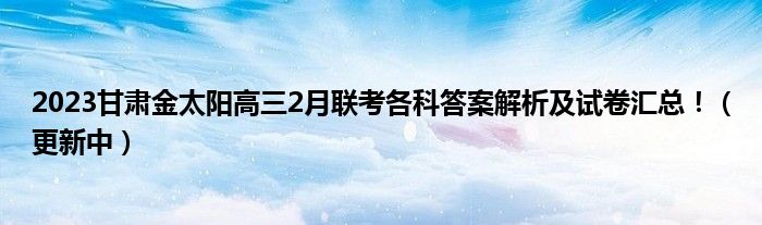 2023甘肃金太阳高三2月联考各科答案解析及试卷汇总！（更新中）