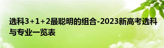 选科3+1+2最聪明的组合-2023新高考选科与专业一览表