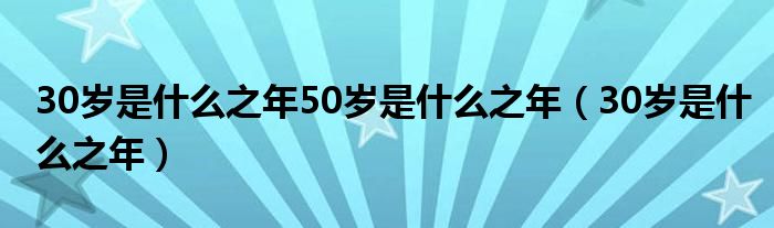 30岁是什么之年50岁是什么之年（30岁是什么之年）