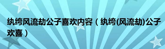 纨绔风流劫公子喜欢内容（纨绔(风流劫)公子欢喜）