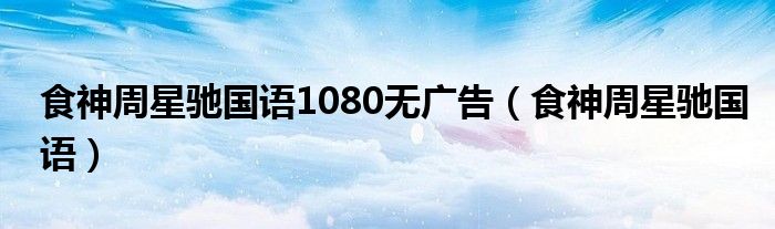 食神周星驰国语1080无广告（食神周星驰国语）