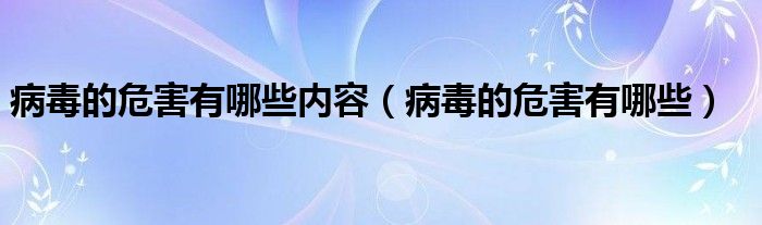 病毒的危害有哪些内容（病毒的危害有哪些）