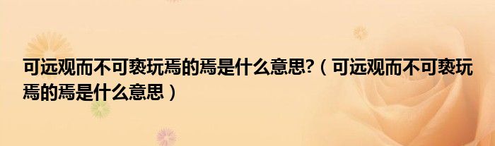 可远观而不可亵玩焉的焉是什么意思?（可远观而不可亵玩焉的焉是什么意思）