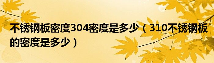 不锈钢板密度304密度是多少（310不锈钢板的密度是多少）