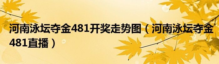 河南泳坛夺金481开奖走势图（河南泳坛夺金481直播）