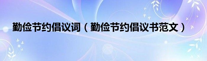 勤俭节约倡议词（勤俭节约倡议书范文）