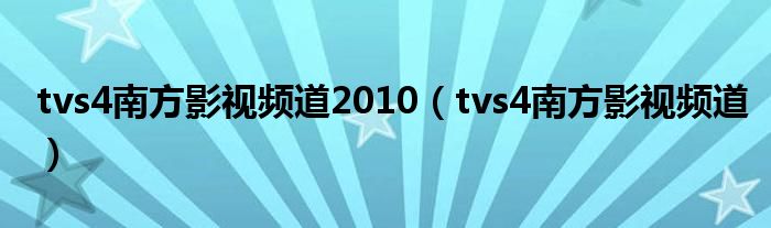 tvs4南方影视频道2010（tvs4南方影视频道）