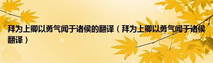 拜为上卿以勇气闻于诸侯的翻译（拜为上卿以勇气闻于诸侯翻译）