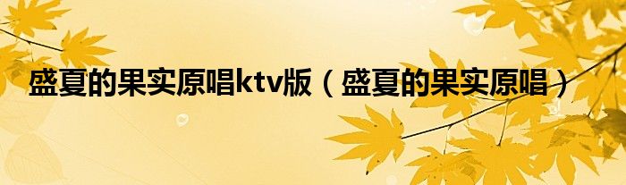 盛夏的果实原唱ktv版（盛夏的果实原唱）