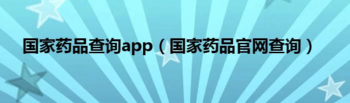 国家药品查询app（国家药品官网查询）