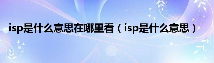 isp是什么意思在哪里看（isp是什么意思）