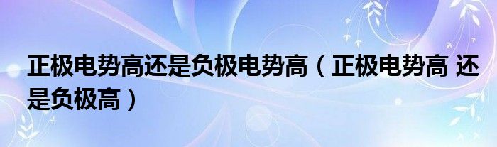 正极电势高还是负极电势高（正极电势高 还是负极高）