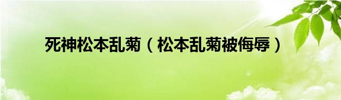 死神松本乱菊（松本乱菊被侮辱）