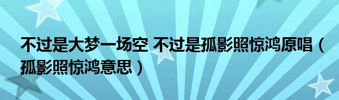 不过是大梦一场空 不过是孤影照惊鸿原唱（孤影照惊鸿意思）