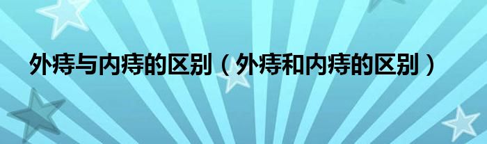 外痔与内痔的区别（外痔和内痔的区别）