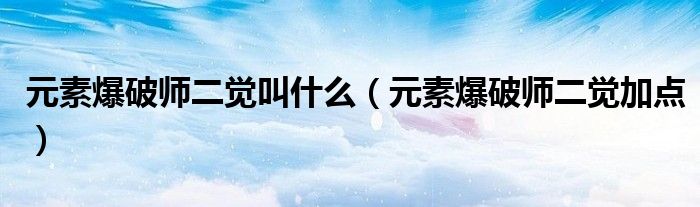 元素爆破师二觉叫什么（元素爆破师二觉加点）