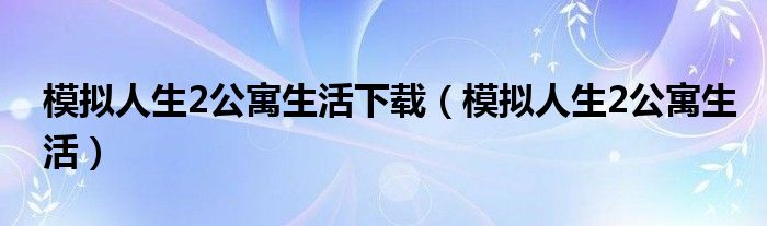 模拟人生2公寓生活下载（模拟人生2公寓生活）