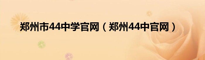 郑州市44中学官网（郑州44中官网）