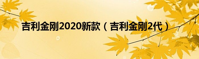 吉利金刚2020新款（吉利金刚2代）