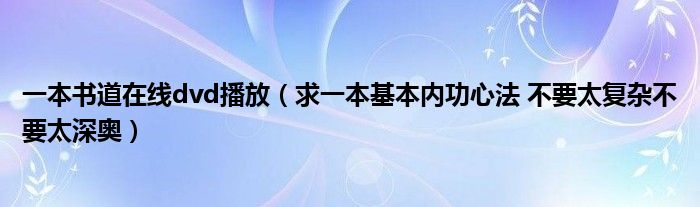 一本书道在线dvd播放（求一本基本内功心法 不要太复杂不要太深奥）