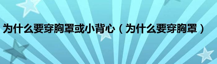 为什么要穿胸罩或小背心（为什么要穿胸罩）