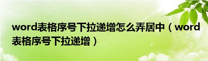 word表格序号下拉递增怎么弄居中（word表格序号下拉递增）