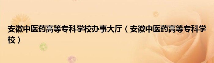 安徽中医药高等专科学校办事大厅（安徽中医药高等专科学校）