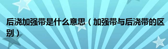 后浇加强带是什么意思（加强带与后浇带的区别）