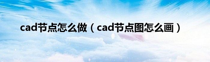 cad节点怎么做（cad节点图怎么画）